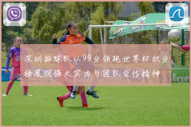 深圳排球队以99分领跑世界杯积分榜展现强大实力与团队合作精神
