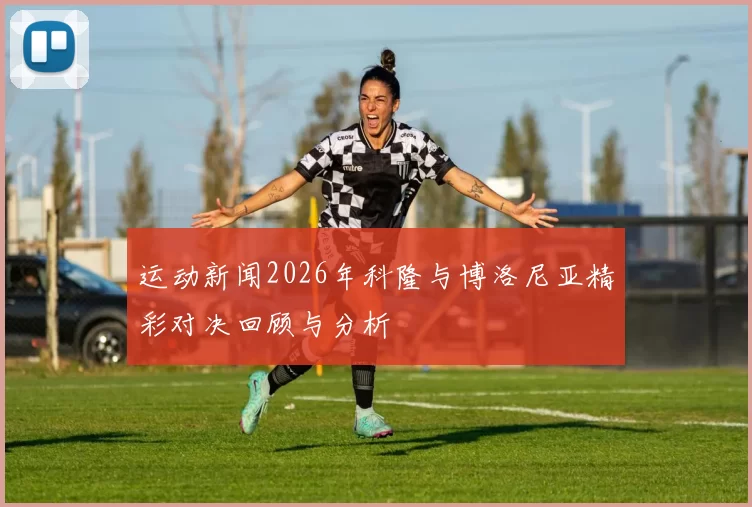 运动新闻2026年科隆与博洛尼亚精彩对决回顾与分析