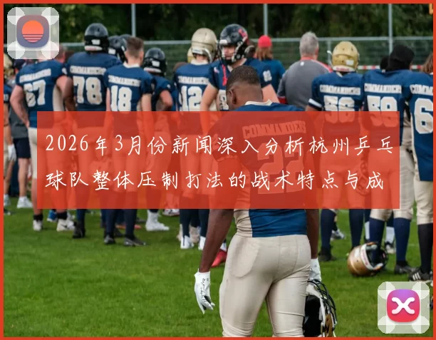2026年3月份新闻深入分析杭州乒乓球队整体压制打法的战术特点与成功秘诀