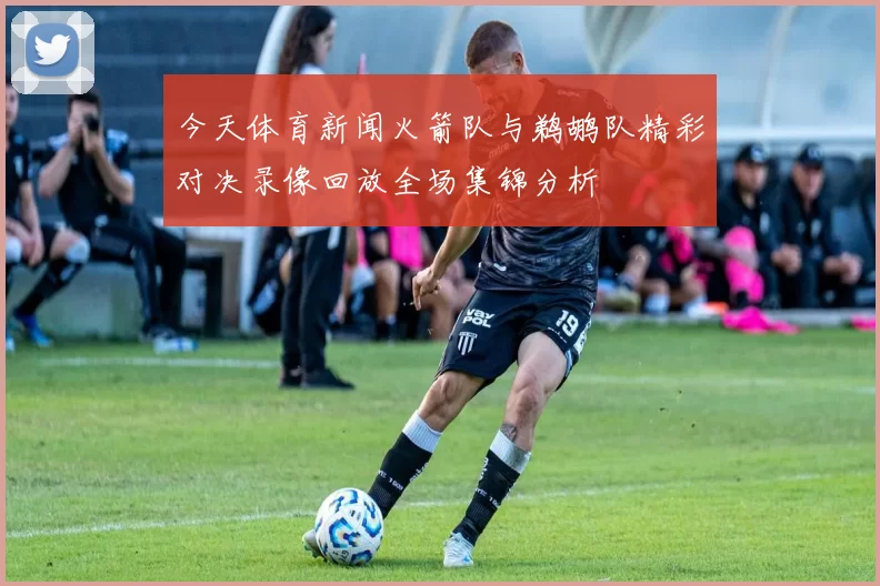 今天体育新闻火箭队与鹈鹕队精彩对决录像回放全场集锦分析