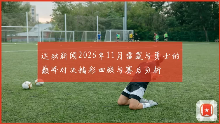 运动新闻2026年11月雷霆与勇士的巅峰对决精彩回顾与赛后分析