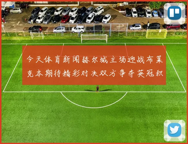 今天体育新闻赫尔城主场迎战布莱克本期待精彩对决双方争夺英冠积分榜重要位置